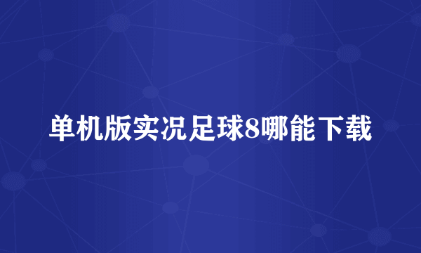 单机版实况足球8哪能下载
