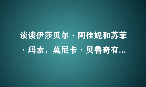谈谈伊莎贝尔·阿佳妮和苏菲·玛索，莫尼卡·贝鲁奇有什么不一样的