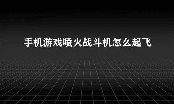 手机游戏喷火战斗机怎么起飞