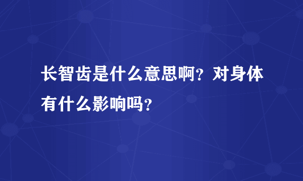 长智齿是什么意思啊？对身体有什么影响吗？