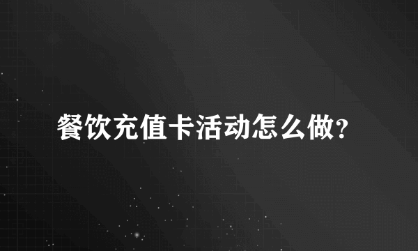 餐饮充值卡活动怎么做？