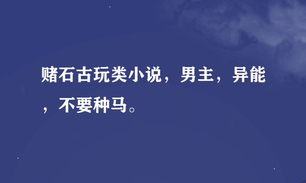 赌石古玩类小说，男主，异能，不要种马。