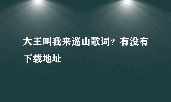 大王叫我来巡山歌词？有没有下载地址