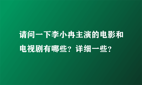 请问一下李小冉主演的电影和电视剧有哪些？详细一些？