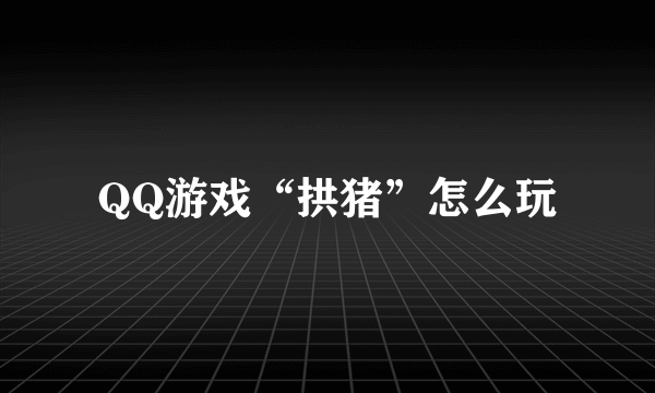 QQ游戏“拱猪”怎么玩