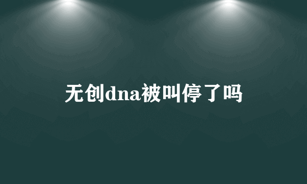 无创dna被叫停了吗
