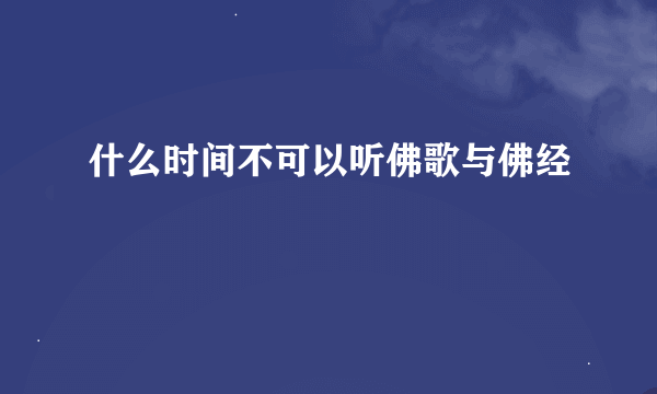 什么时间不可以听佛歌与佛经
