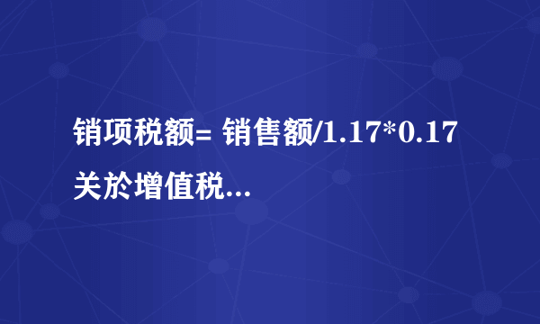 销项税额= 销售额/1.17*0.17 关於增值税：为何要除以1.17呀，不是销售额直接x17%吗？