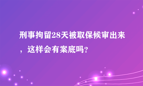 刑事拘留28天被取保候审出来，这样会有案底吗？