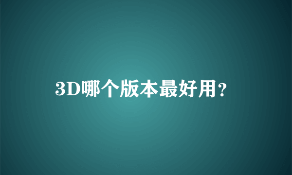 3D哪个版本最好用？