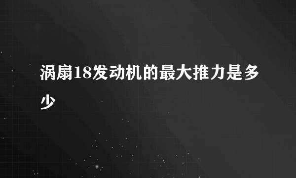 涡扇18发动机的最大推力是多少