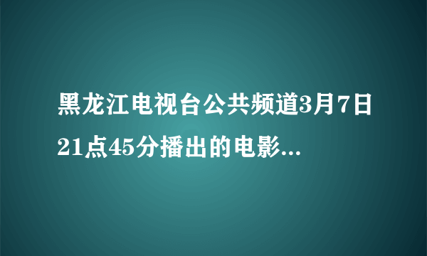 黑龙江电视台公共频道3月7日21点45分播出的电影名是什么??