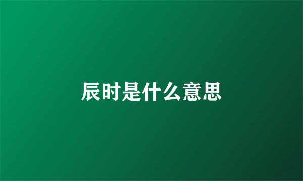 辰时是什么意思
