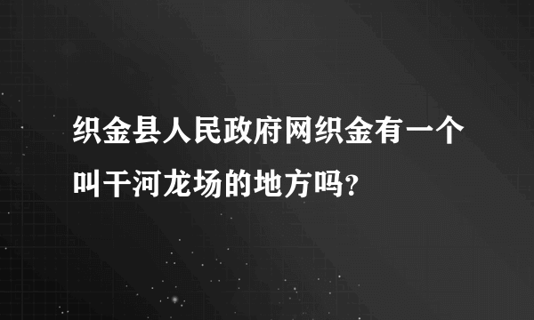 织金县人民政府网织金有一个叫干河龙场的地方吗？