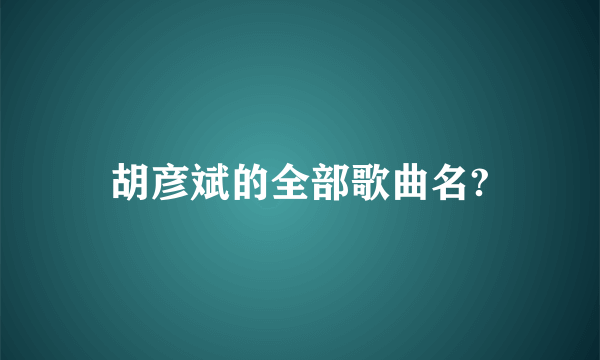 胡彦斌的全部歌曲名?