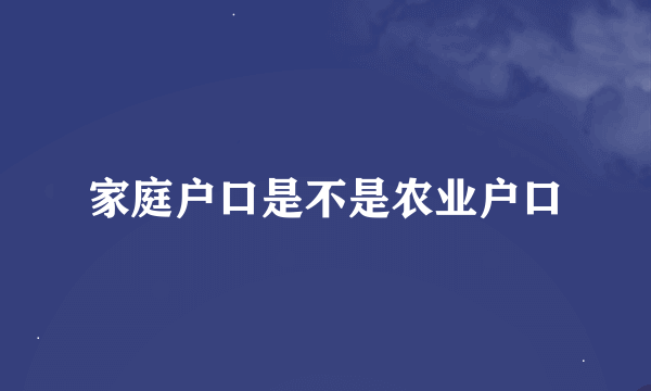 家庭户口是不是农业户口
