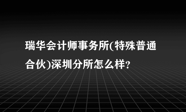 瑞华会计师事务所(特殊普通合伙)深圳分所怎么样？