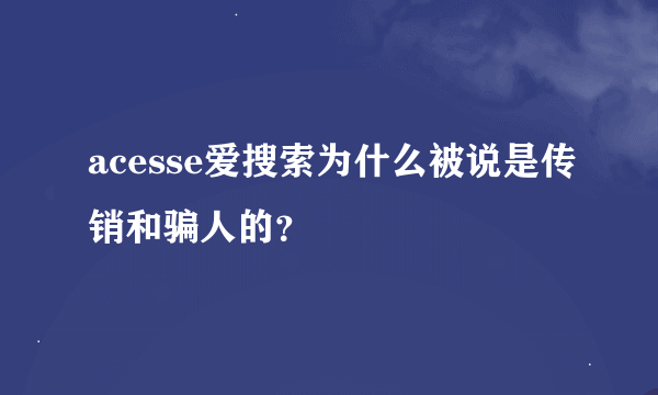 acesse爱搜索为什么被说是传销和骗人的？