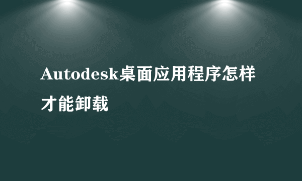 Autodesk桌面应用程序怎样才能卸载
