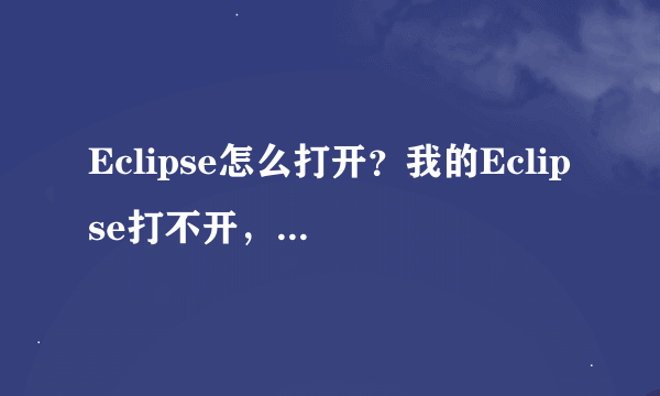 Eclipse怎么打开？我的Eclipse打不开，他总是出现这样的提示