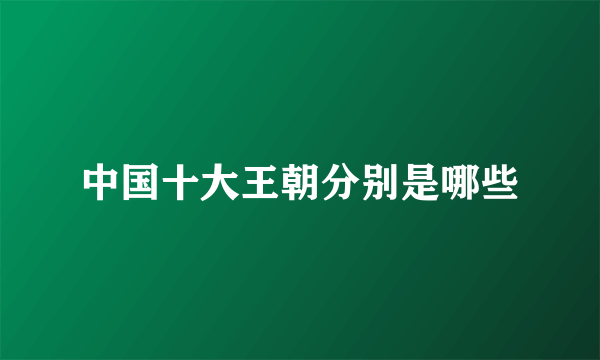 中国十大王朝分别是哪些