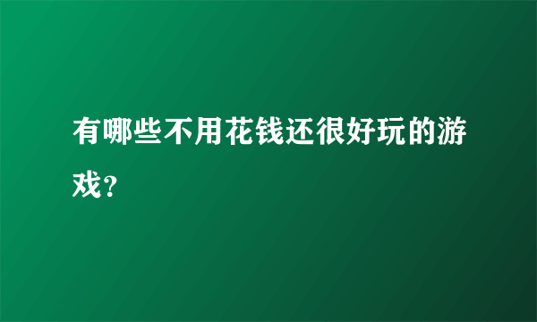 有哪些不用花钱还很好玩的游戏？