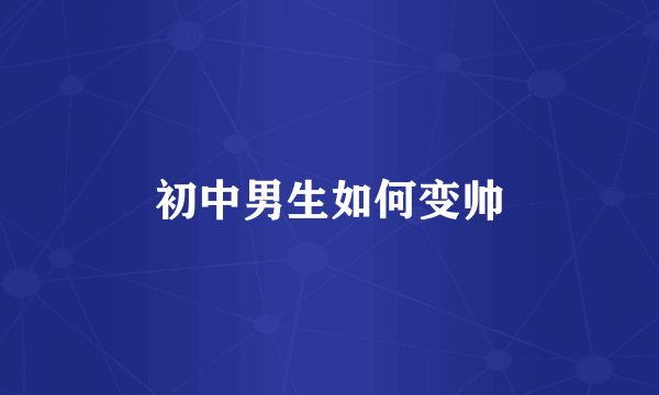 初中男生如何变帅