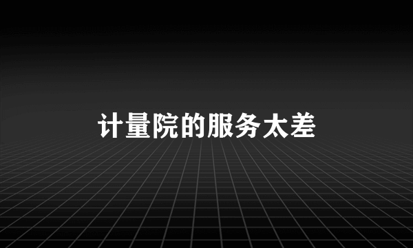 计量院的服务太差