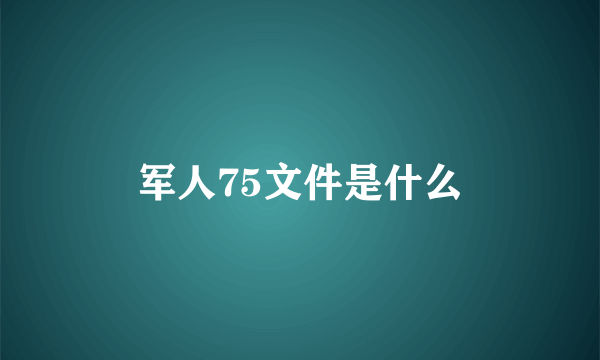 军人75文件是什么