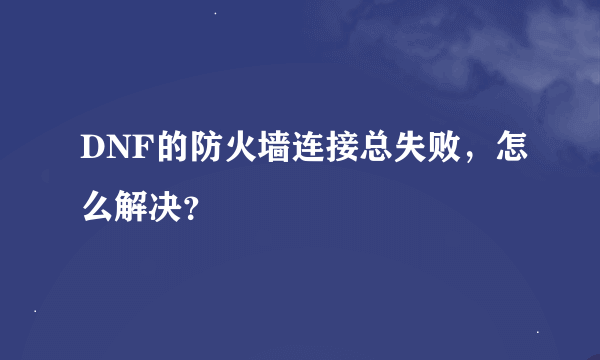 DNF的防火墙连接总失败，怎么解决？