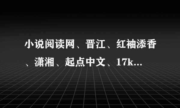 小说阅读网、晋江、红袖添香、潇湘、起点中文、17k哪个好一些？