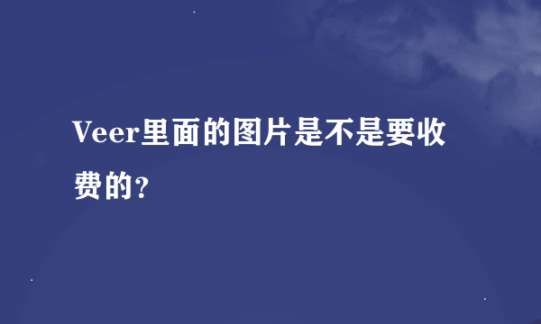 Veer里面的图片是不是要收费的？