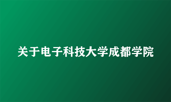 关于电子科技大学成都学院