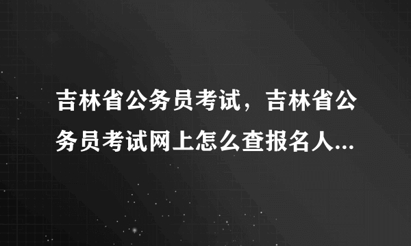 吉林省公务员考试，吉林省公务员考试网上怎么查报名人数啊？应该怎么样选择职位啊？