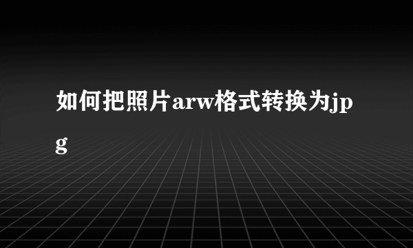 如何把照片arw格式转换为jpg
