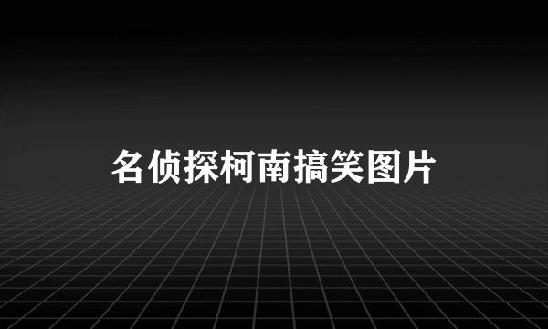 名侦探柯南搞笑图片