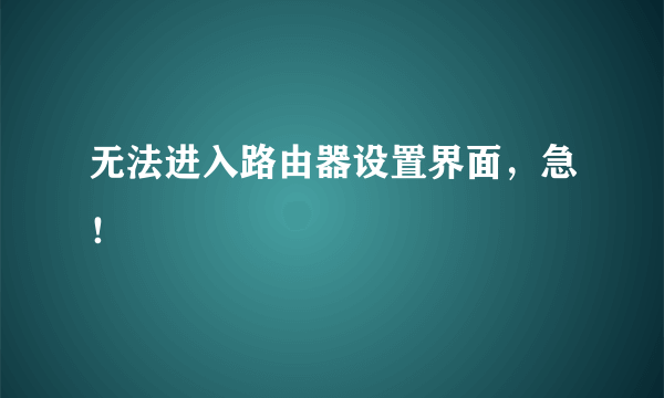 无法进入路由器设置界面，急！