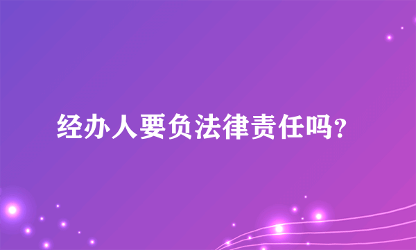 经办人要负法律责任吗？