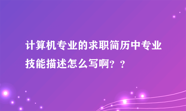 计算机专业的求职简历中专业技能描述怎么写啊？？