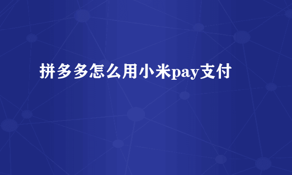 拼多多怎么用小米pay支付