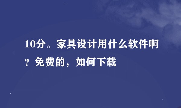 10分。家具设计用什么软件啊？免费的，如何下载