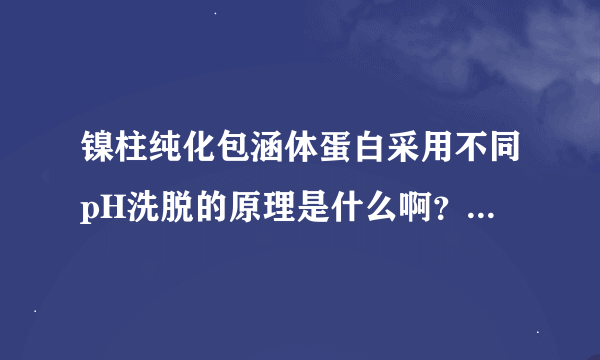 镍柱纯化包涵体蛋白采用不同pH洗脱的原理是什么啊？有什么注意事项吗
