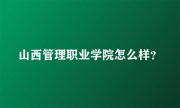山西管理职业学院怎么样？