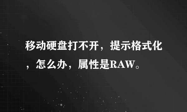 移动硬盘打不开，提示格式化，怎么办，属性是RAW。