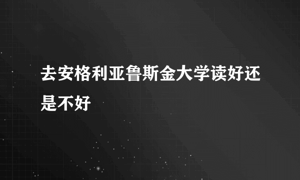 去安格利亚鲁斯金大学读好还是不好