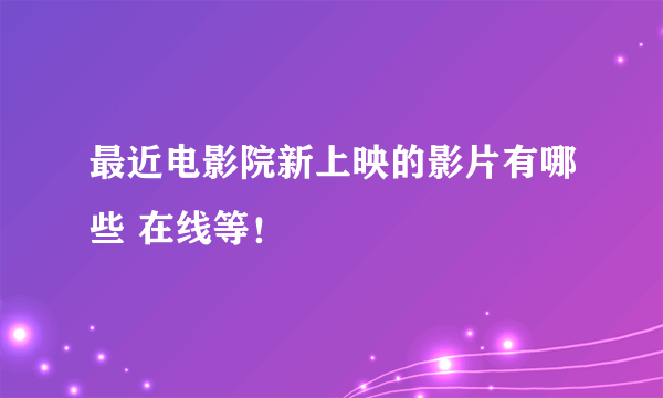 最近电影院新上映的影片有哪些 在线等！