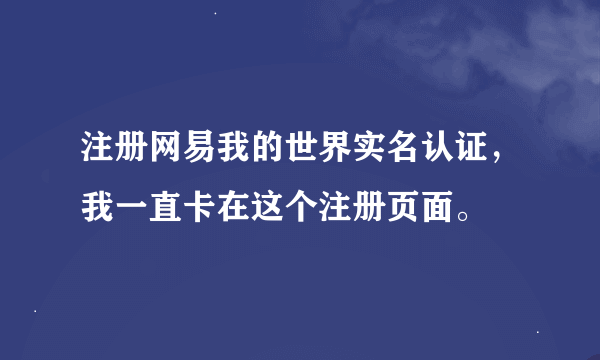 注册网易我的世界实名认证，我一直卡在这个注册页面。