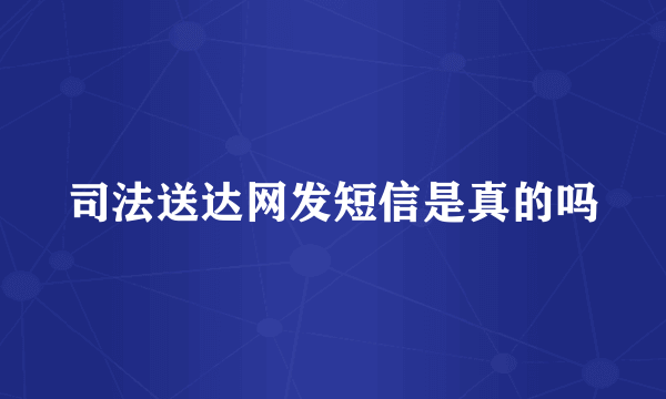 司法送达网发短信是真的吗