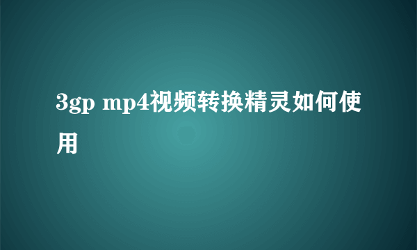 3gp mp4视频转换精灵如何使用