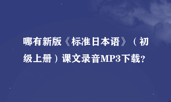 哪有新版《标准日本语》（初级上册）课文录音MP3下载？